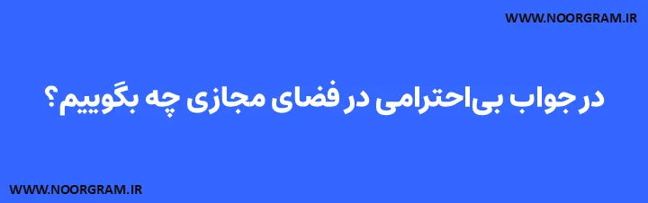 در جواب بیاحترامی در فضای مجازی چه بگوییم؟